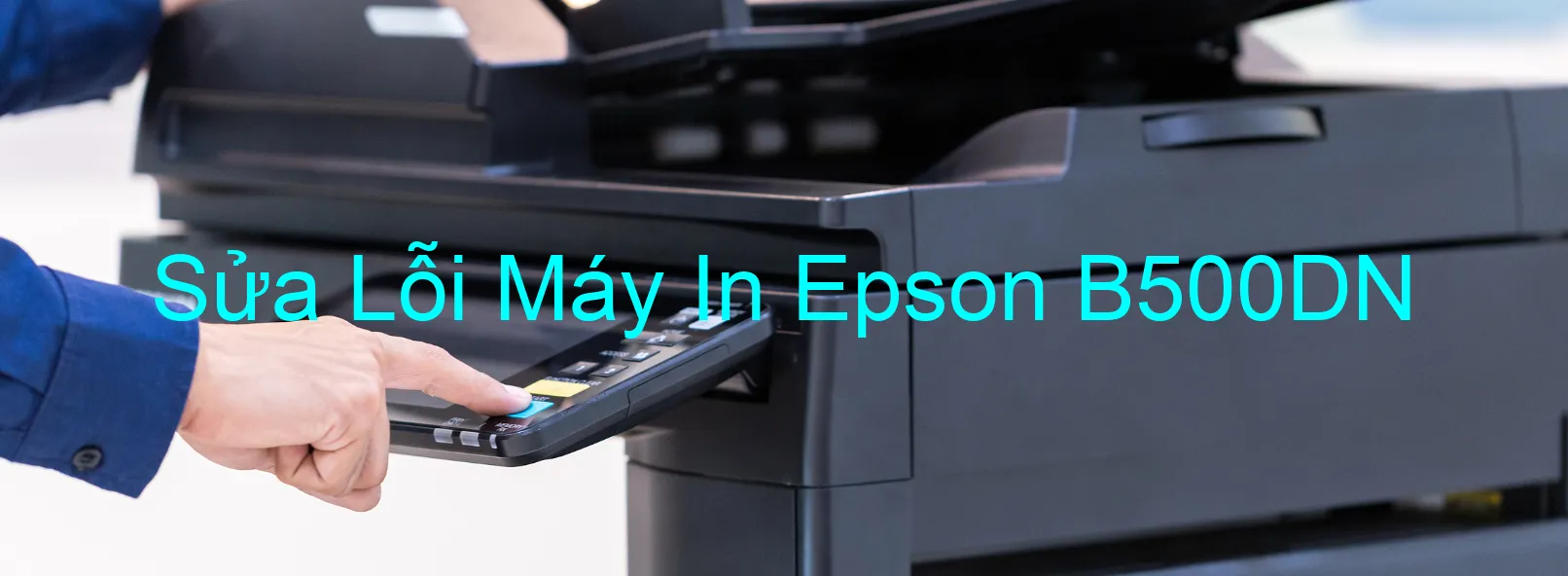 Sửa Lỗi Máy In Epson B500DN Sửa Lỗi Máy In Epson B500DN