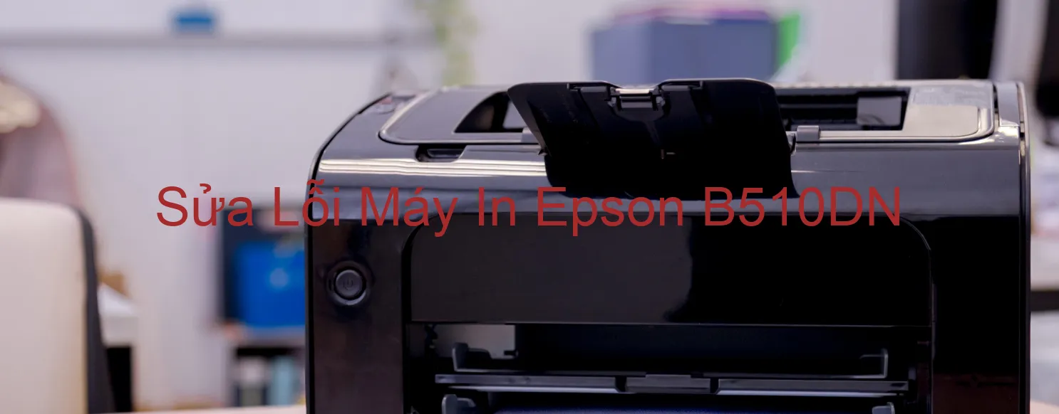 Sửa Lỗi Máy In Epson B510DN