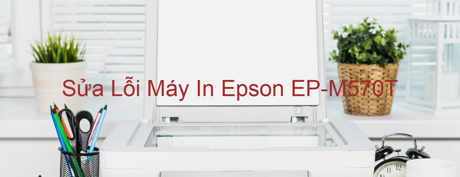 Sửa Lỗi Máy In Epson EP-M570T