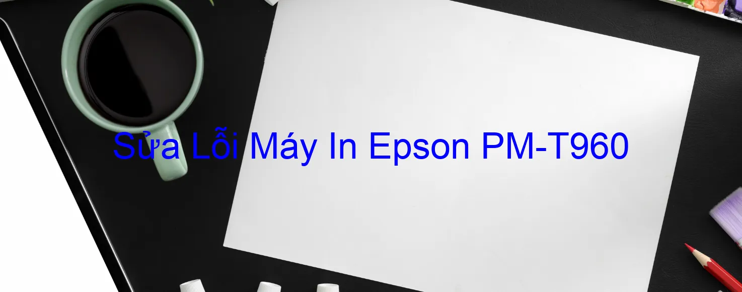 Sửa Lỗi Máy In Epson PM-T960