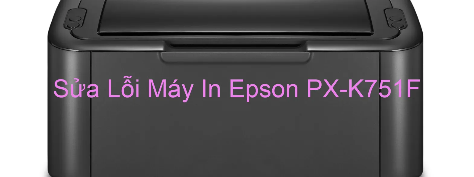 Sửa Lỗi Máy In Epson PX-K751F