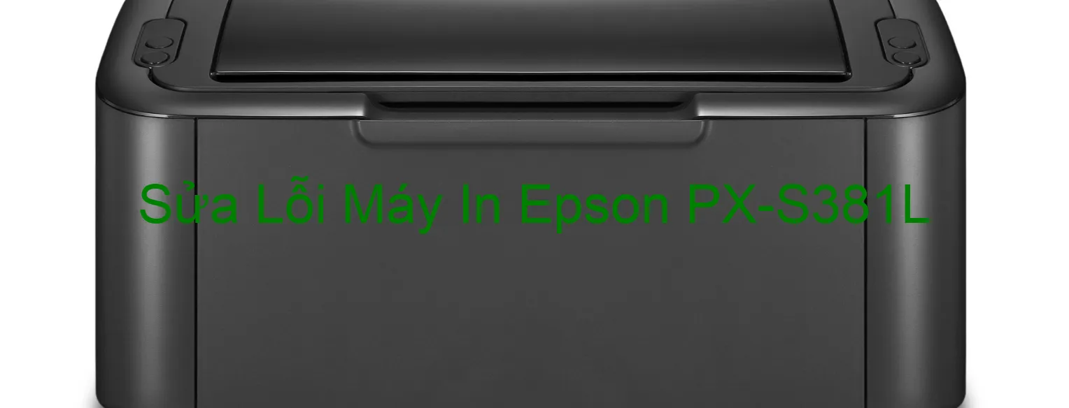 Sửa Lỗi Máy In Epson PX-S381L Sửa Lỗi Máy In Epson PX-S381L