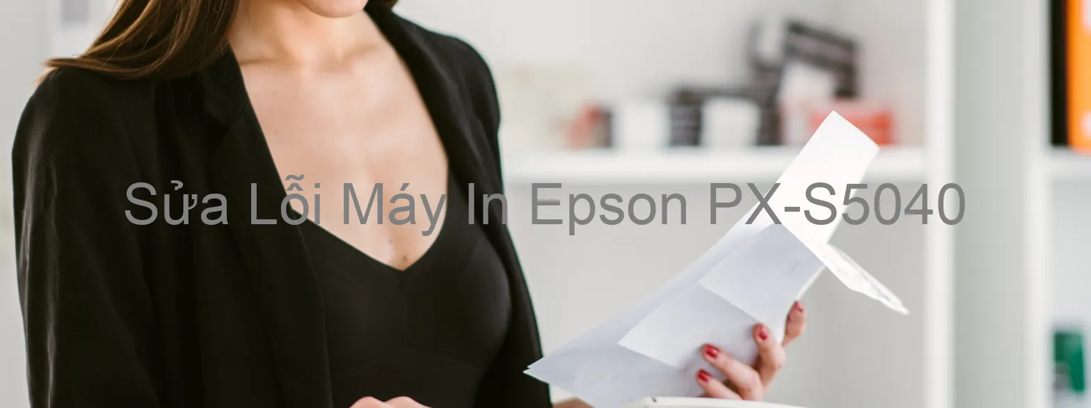 Sửa Lỗi Máy In Epson PX-S5040