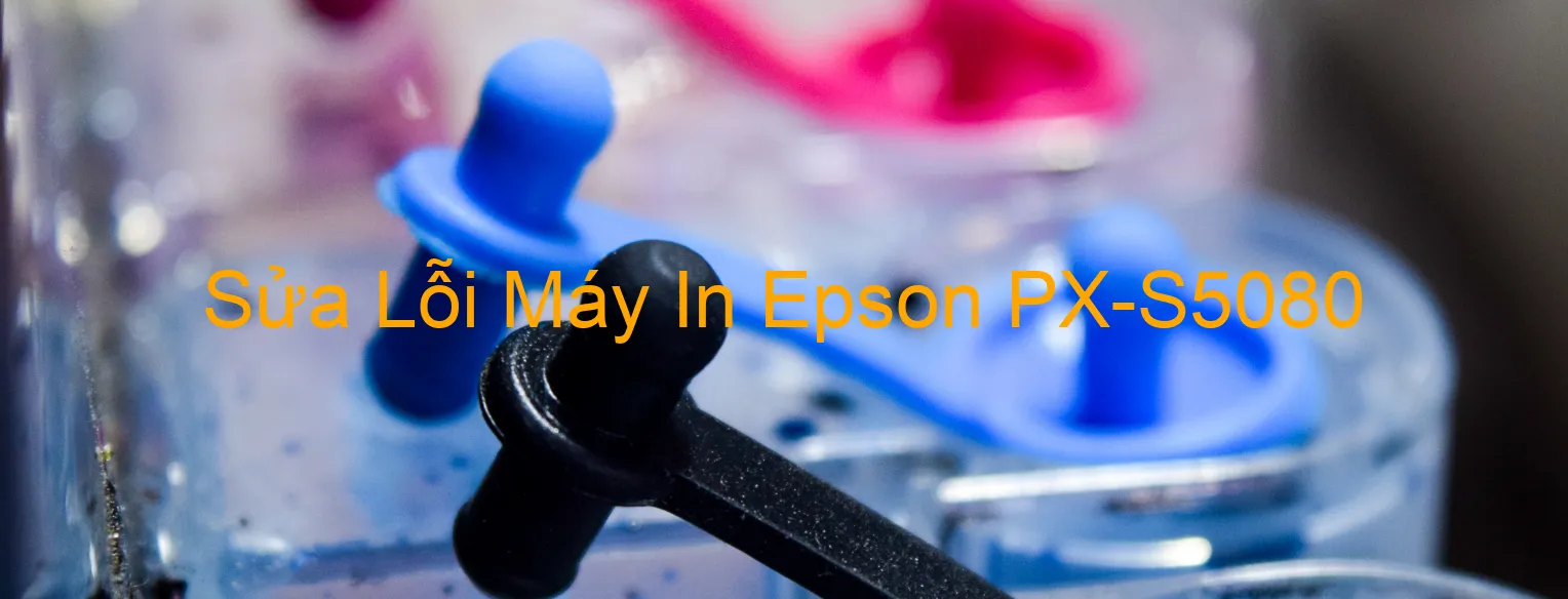 Sửa Lỗi Máy In Epson PX-S5080