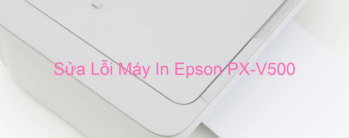 Sửa Lỗi Máy In Epson PX-V500