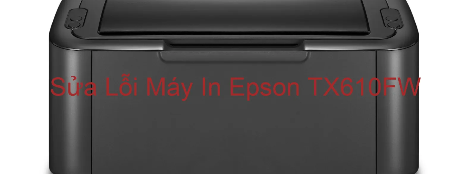 Sửa Lỗi Máy In Epson TX610FW